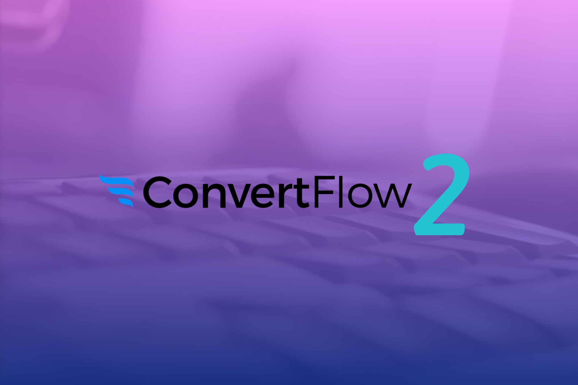 ConvertFlow 2 Coming Summer 2018